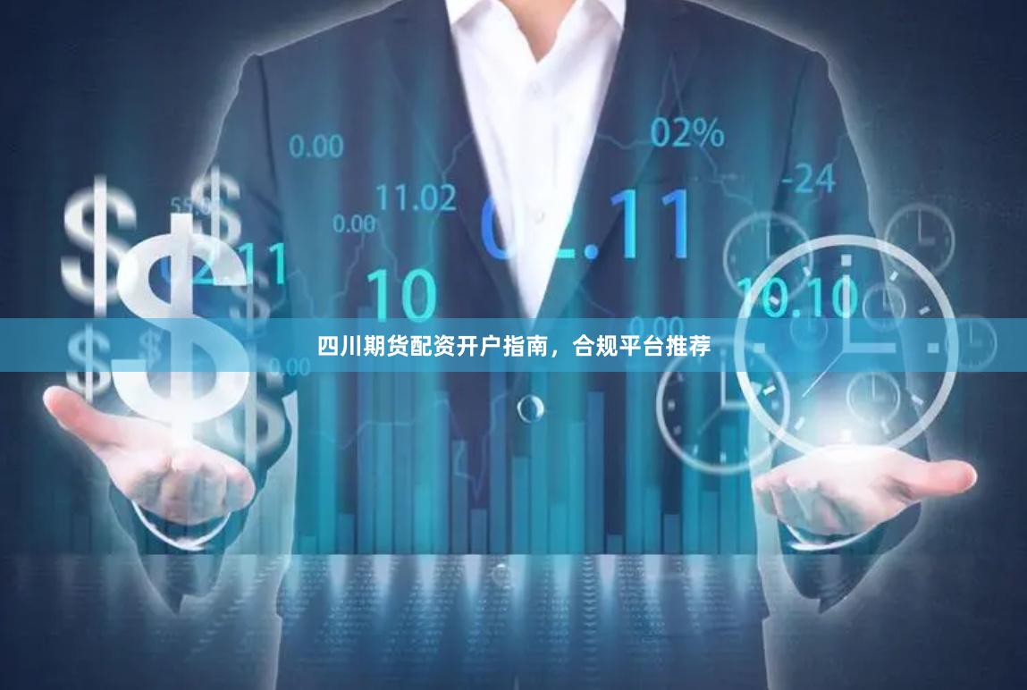 四川期货配资开户指南，合规平台推荐