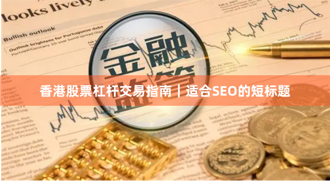 香港股票杠杆交易指南｜适合SEO的短标题