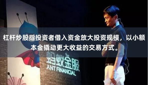 杠杆炒股指投资者借入资金放大投资规模，以小额本金撬动更大收益的交易方式。