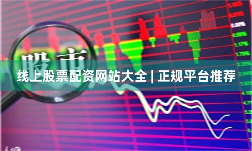 线上股票配资网站大全 | 正规平台推荐