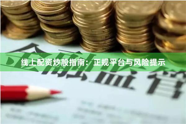 线上配资炒股指南：正规平台与风险提示