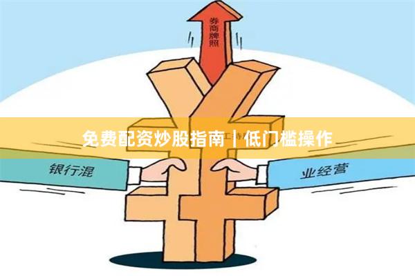 免费配资炒股指南｜低门槛操作