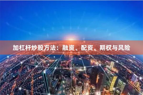 加杠杆炒股方法：融资、配资、期权与风险