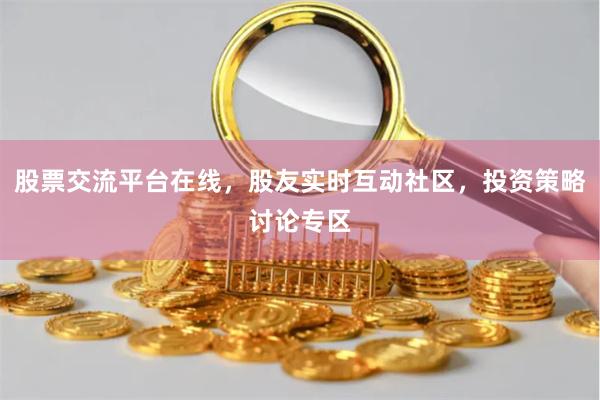 股票交流平台在线，股友实时互动社区，投资策略讨论专区