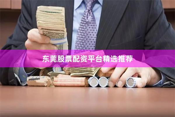 东莞股票配资平台精选推荐