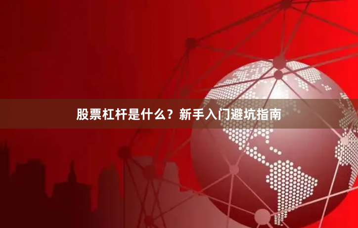 股票杠杆是什么？新手入门避坑指南