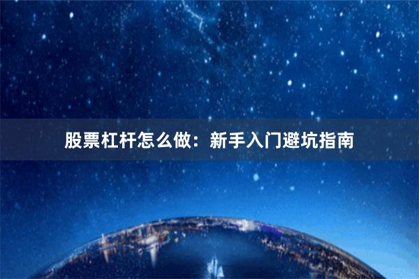 股票杠杆怎么做：新手入门避坑指南