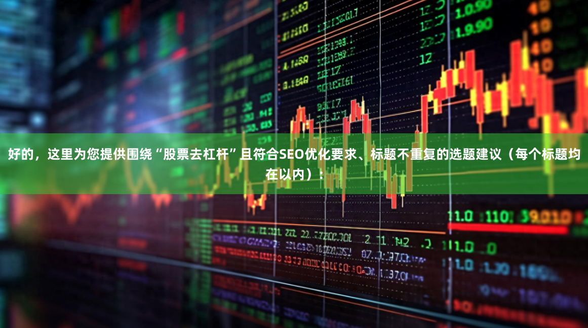 好的，这里为您提供围绕“股票去杠杆”且符合SEO优化要求、标题不重复的选题建议（每个标题均在以内）：