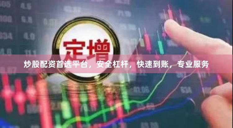 炒股配资首选平台，安全杠杆，快速到账，专业服务