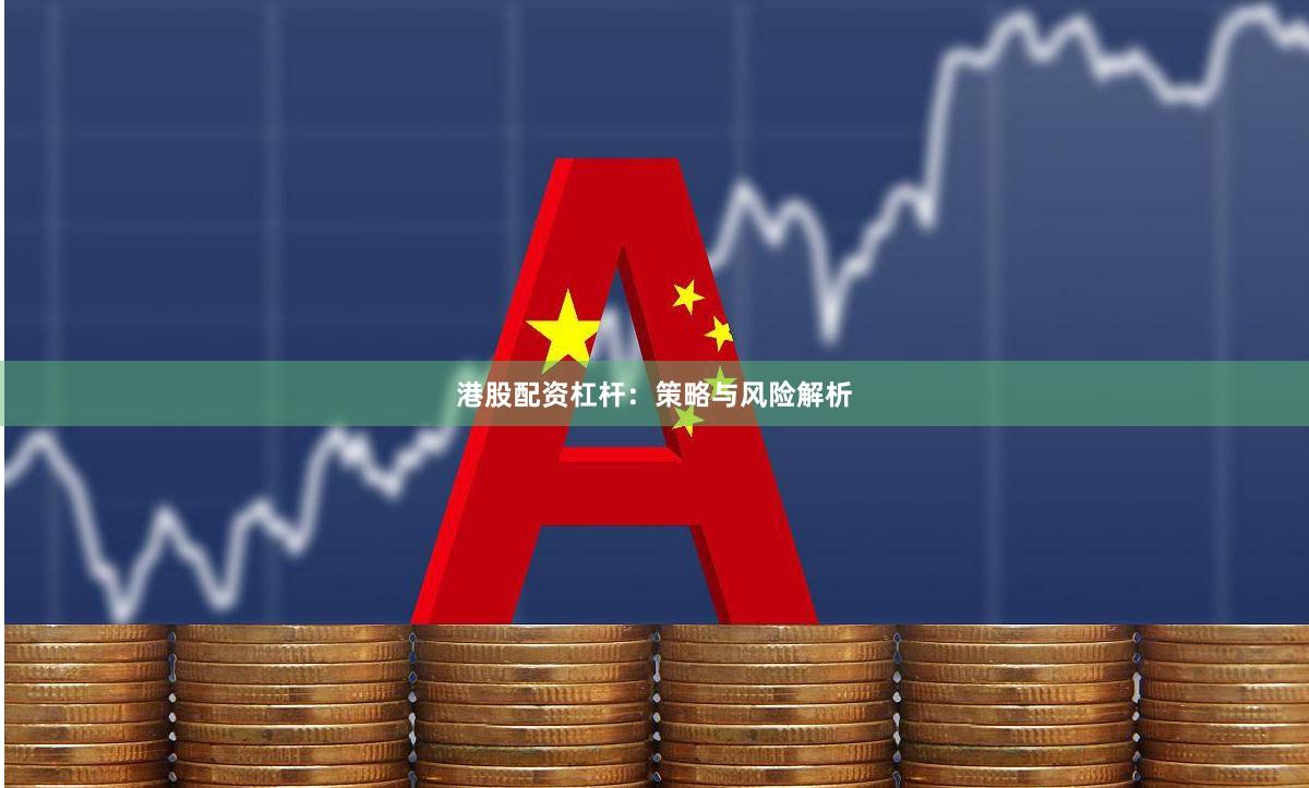 港股配资杠杆：策略与风险解析