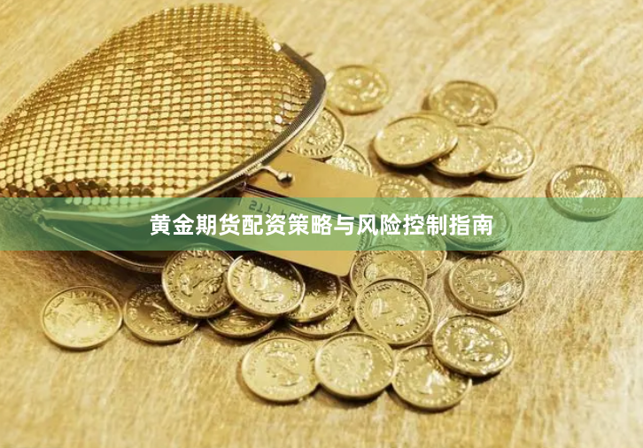 黄金期货配资策略与风险控制指南