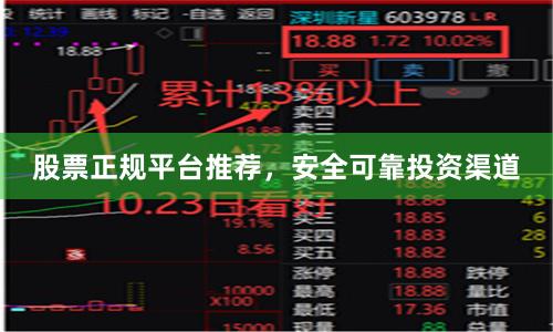 股票正规平台推荐，安全可靠投资渠道