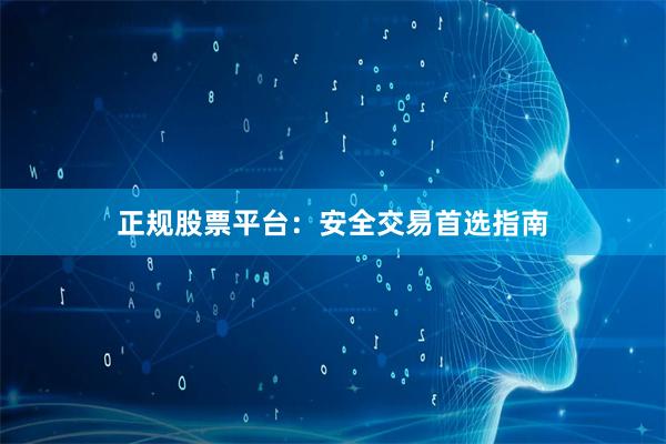 正规股票平台：安全交易首选指南