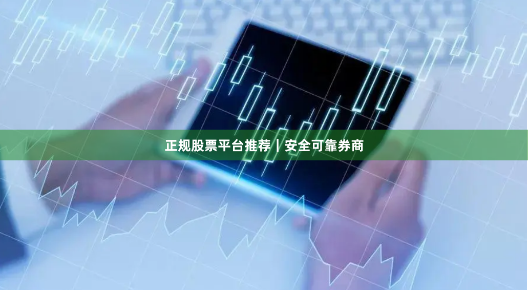 正规股票平台推荐｜安全可靠券商