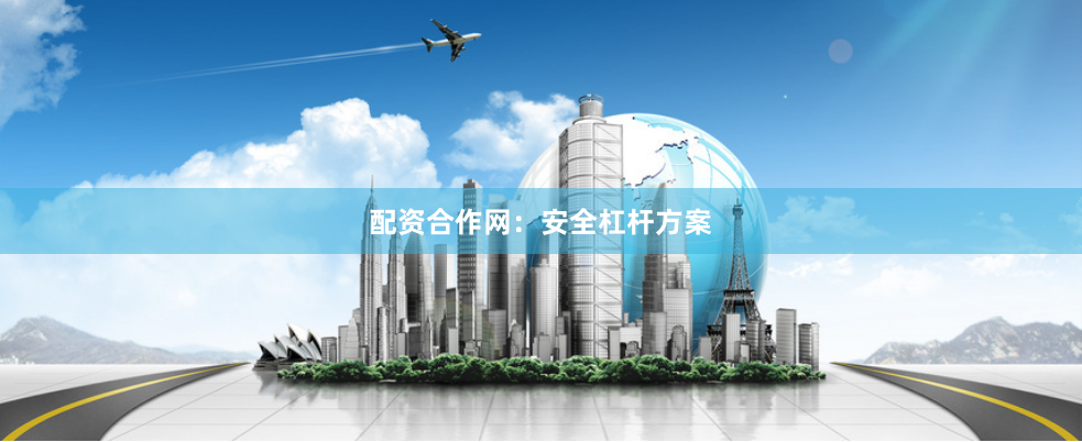 配资合作网：安全杠杆方案
