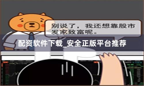 配资软件下载_安全正版平台推荐