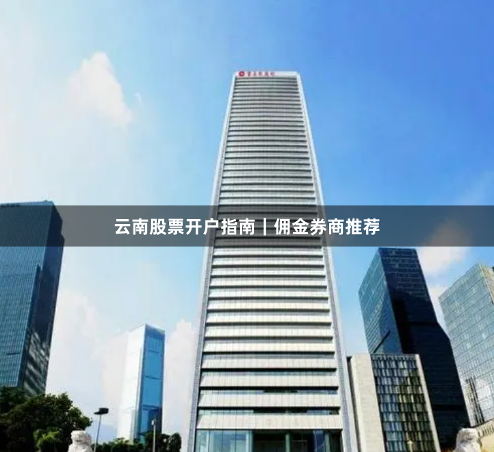 云南股票开户指南｜佣金券商推荐