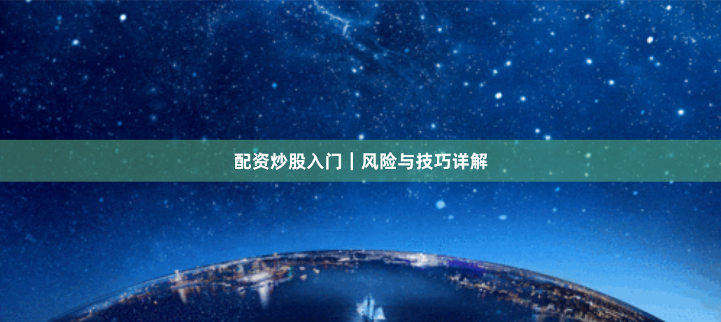 配资炒股入门|风险与技巧详解