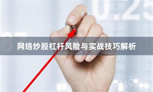网络炒股杠杆风险与实战技巧解析