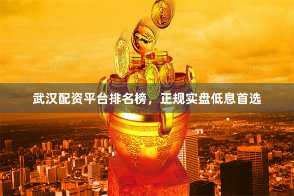 武汉配资平台排名榜，正规实盘低息首选